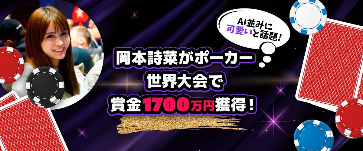 岡本詩菜がポーカー世界大会で賞金1700万円獲得！AI並みにかわいいと話題に バナー