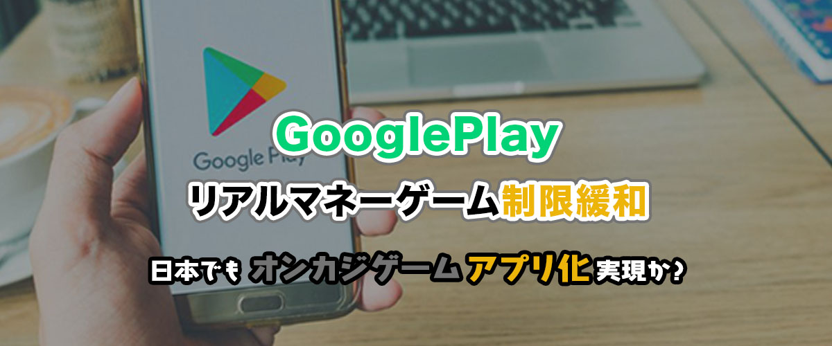 Google playがリアルマネーゲームの制限緩和を発表！日本でもRMGで遊べるようになる？ バナー