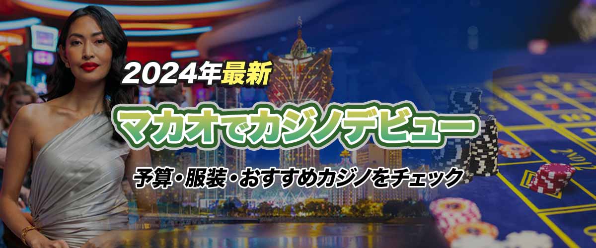 2024年最新！マカオでカジノデビュー：予算や服装、おすすめホテルまで完全解説  バナー