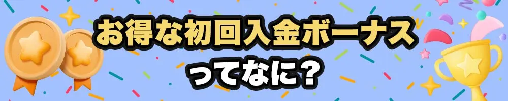 お得な初回入金ボーナスって何？